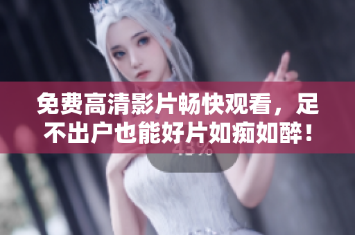 免费高清影片畅快观看，足不出户也能好片如痴如醉！