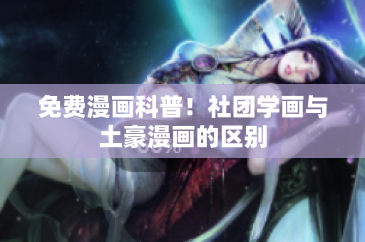 免费漫画科普！社团学画与土豪漫画的区别
