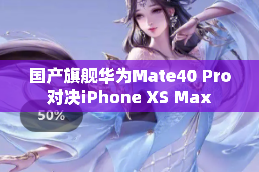 国产旗舰华为Mate40 Pro对决iPhone XS Max