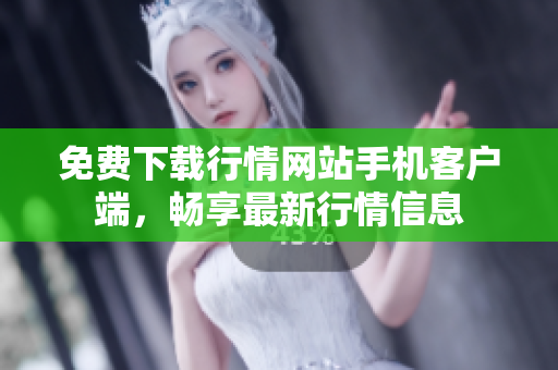 免费下载行情网站手机客户端，畅享最新行情信息