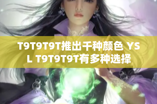 T9T9T9T推出千种颜色 YSL T9T9T9T有多种选择