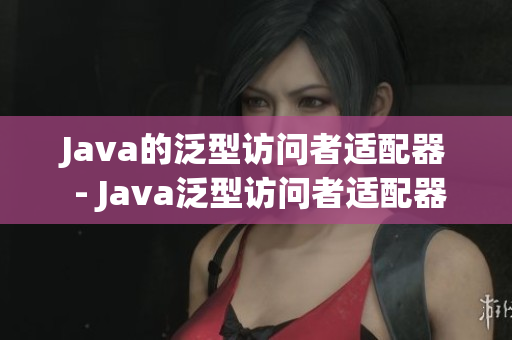 Java的泛型访问者适配器 - Java泛型访问者适配器简介