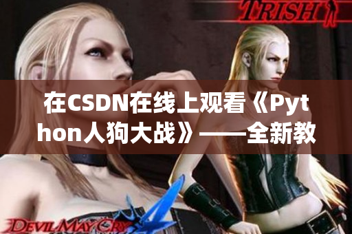 在CSDN在线上观看《Python人狗大战》——全新教学资源