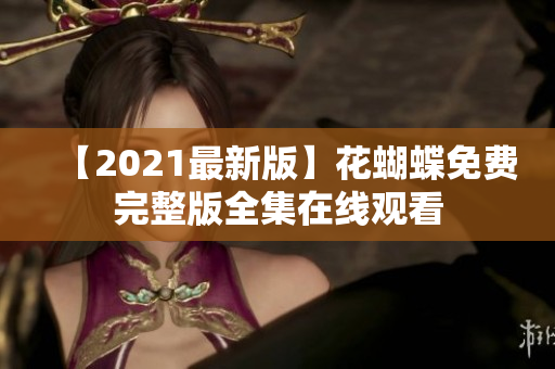 【2021最新版】花蝴蝶免费完整版全集在线观看