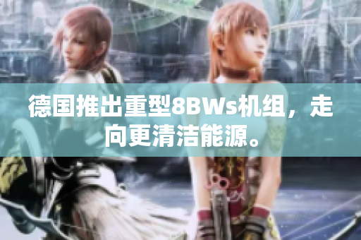 德国推出重型8BWs机组，走向更清洁能源。