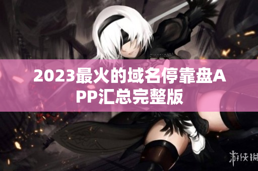 2023最火的域名停靠盘APP汇总完整版