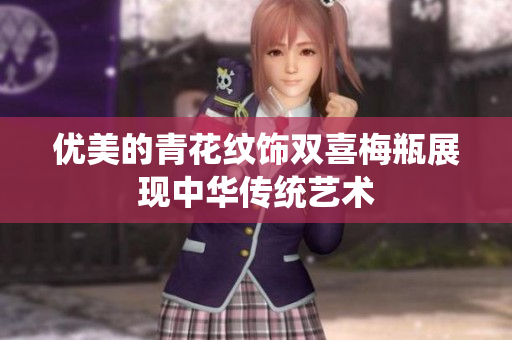 优美的青花纹饰双喜梅瓶展现中华传统艺术