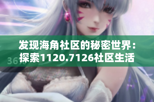 发现海角社区的秘密世界：探索1120.7126社区生活