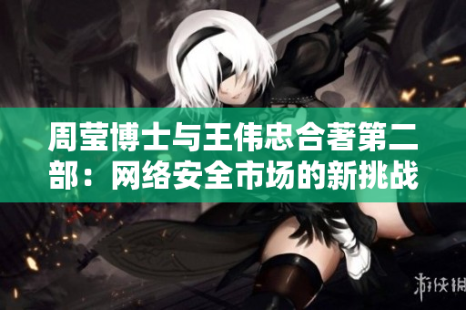 周莹博士与王伟忠合著第二部：网络安全市场的新挑战