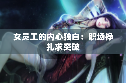 女员工的内心独白：职场挣扎求突破