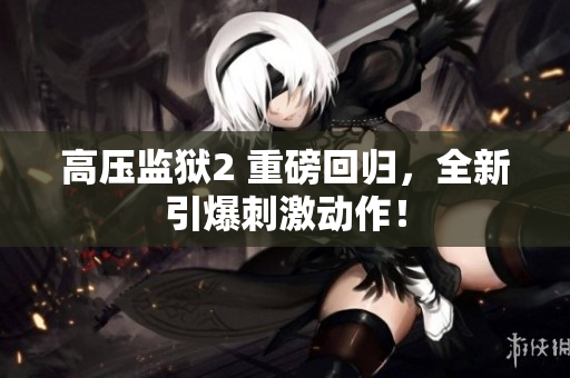 高压监狱2 重磅回归，全新引爆刺激动作！