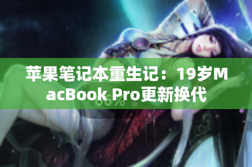 苹果笔记本重生记：19岁MacBook Pro更新换代