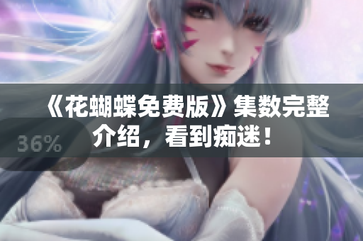 《花蝴蝶免费版》集数完整介绍，看到痴迷！