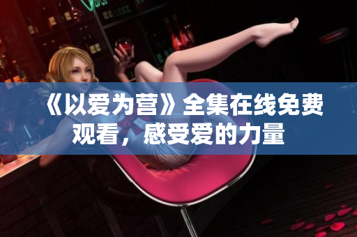 《以爱为营》全集在线免费观看，感受爱的力量