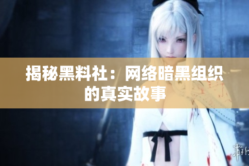 揭秘黑料社：网络暗黑组织的真实故事