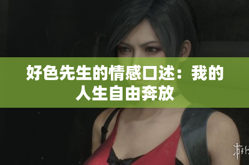 好色先生的情感口述：我的人生自由奔放