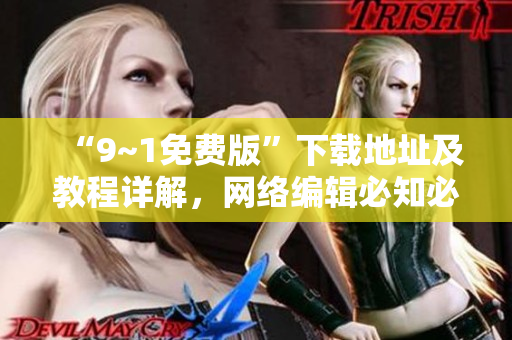 “9~1免费版”下载地址及教程详解，网络编辑必知必会！