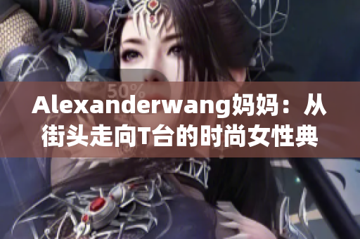 Alexanderwang妈妈：从街头走向T台的时尚女性典范