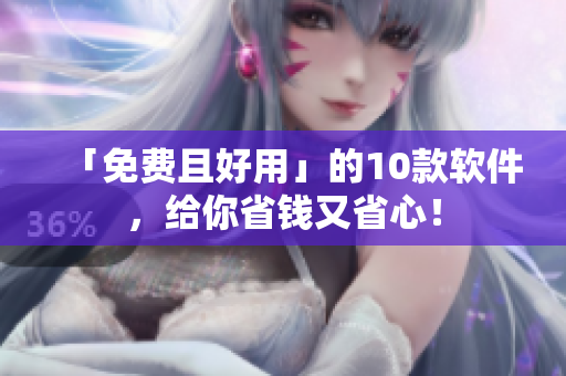 「免费且好用」的10款软件，给你省钱又省心！