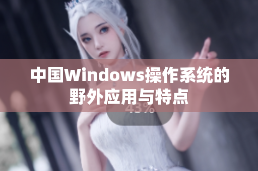 中国Windows操作系统的野外应用与特点
