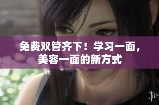 免费双管齐下！学习一面，美容一面的新方式