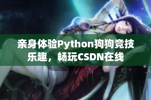 亲身体验Python狗狗竞技乐趣，畅玩CSDN在线