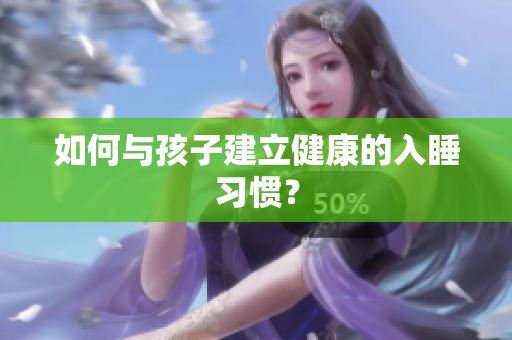 如何与孩子建立健康的入睡习惯？