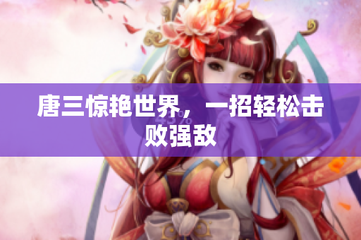 唐三惊艳世界，一招轻松击败强敌