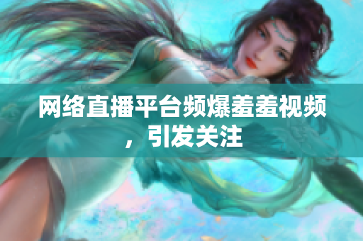 网络直播平台频爆羞羞视频，引发关注