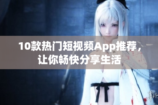 10款热门短视频App推荐，让你畅快分享生活