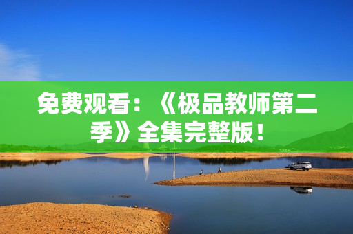 免费观看：《极品教师第二季》全集完整版！