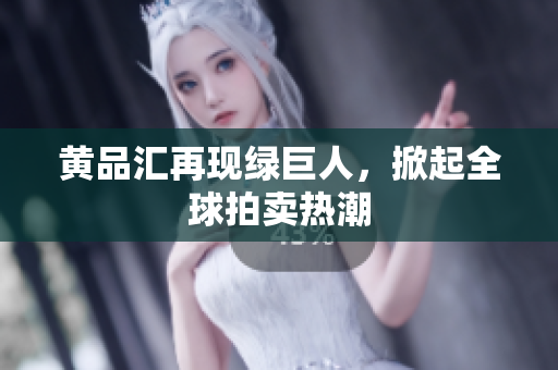 黄品汇再现绿巨人，掀起全球拍卖热潮