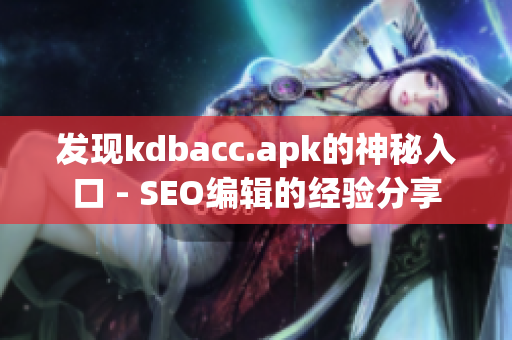 发现kdbacc.apk的神秘入口 - SEO编辑的经验分享