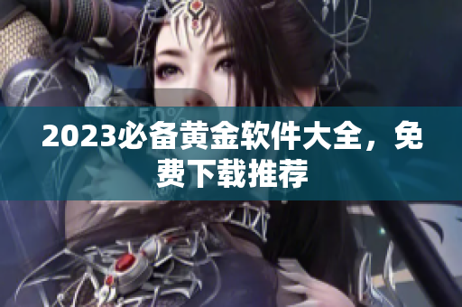 2023必备黄金软件大全，免费下载推荐