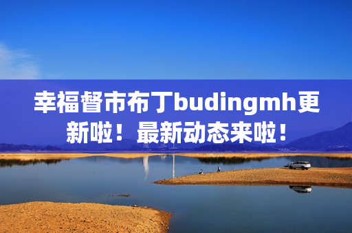 幸福督市布丁budingmh更新啦！最新动态来啦！
