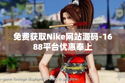 免费获取Nike网站源码-1688平台优惠奉上