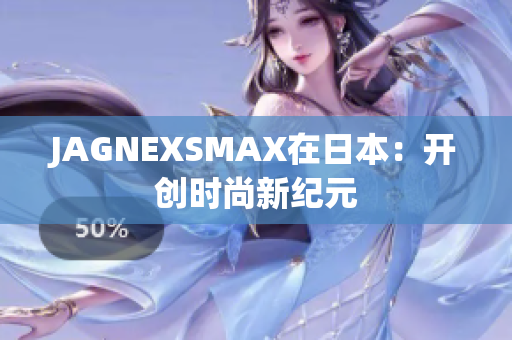JAGNEXSMAX在日本：开创时尚新纪元