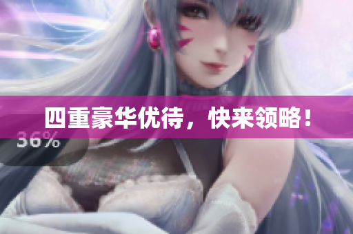 四重豪华优待，快来领略！