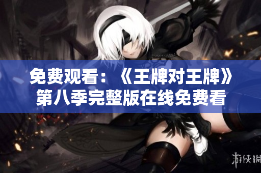 免费观看：《王牌对王牌》第八季完整版在线免费看