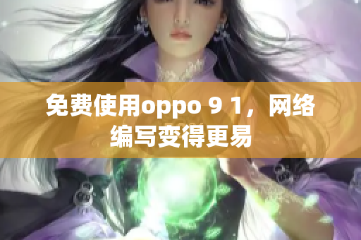 免费使用oppo 9 1，网络编写变得更易