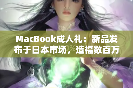 MacBook成人礼：新品发布于日本市场，造福数百万信仰者