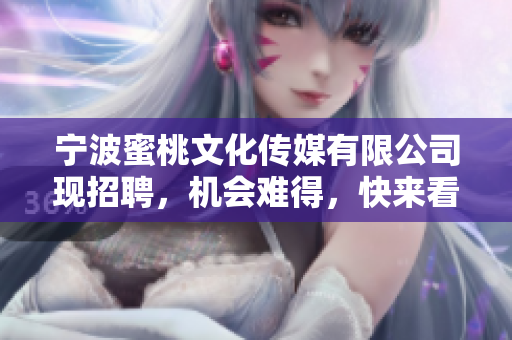 宁波蜜桃文化传媒有限公司现招聘，机会难得，快来看看！