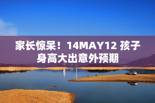 家长惊呆！14MAY12 孩子身高大出意外预期