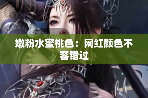 嫩粉水蜜桃色：网红颜色不容错过
