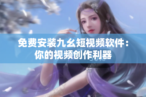 免费安装九幺短视频软件：你的视频创作利器