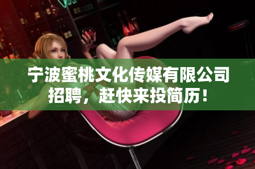 宁波蜜桃文化传媒有限公司招聘，赶快来投简历！
