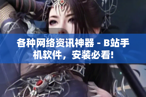 各种网络资讯神器 - B站手机软件，安装必看!
