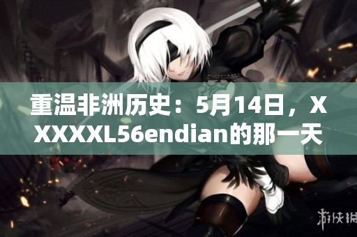 重温非洲历史：5月14日，XXXXXL56endian的那一天