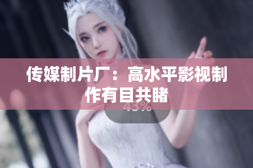 传媒制片厂：高水平影视制作有目共睹