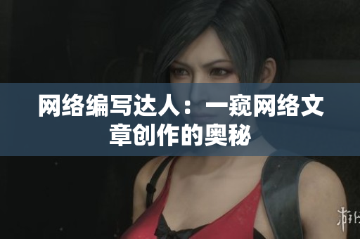 网络编写达人：一窥网络文章创作的奥秘